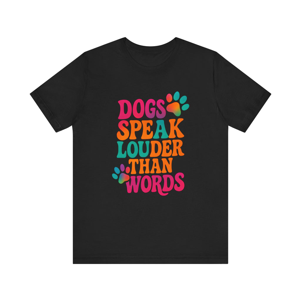 Dogs Speak Louder Than Words Tee