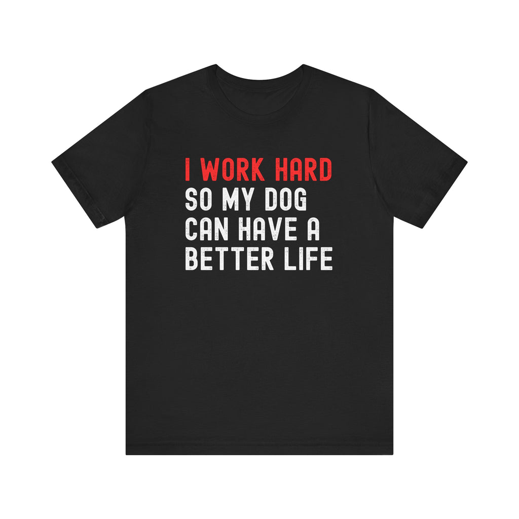 I work hard so my dog can have a better life Tee