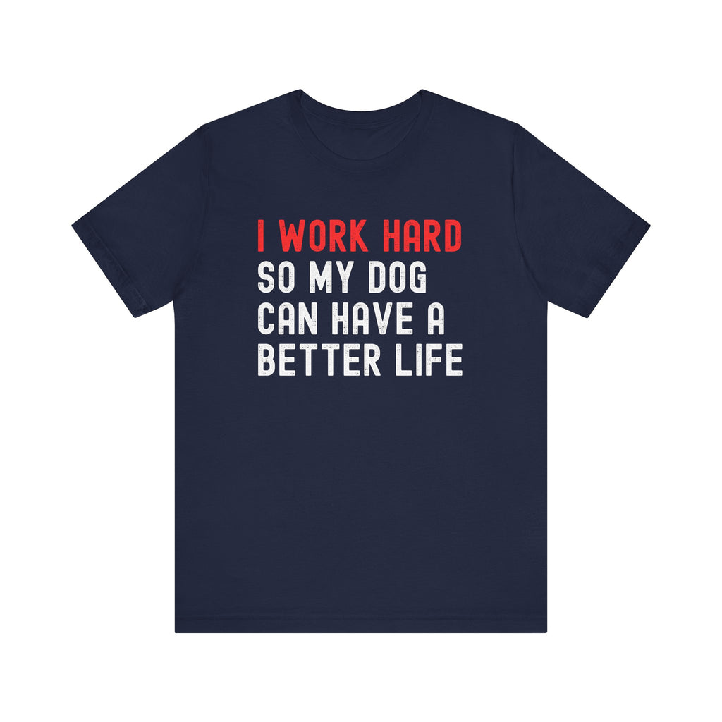 I work hard so my dog can have a better life Tee