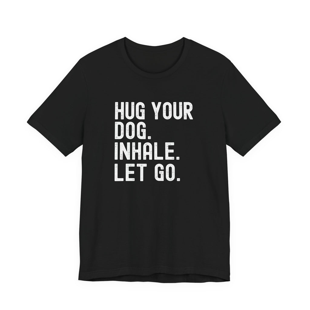 Hug your Dog. Inhale. Let Go. Tee