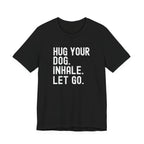 Hug your Dog. Inhale. Let Go. Tee
