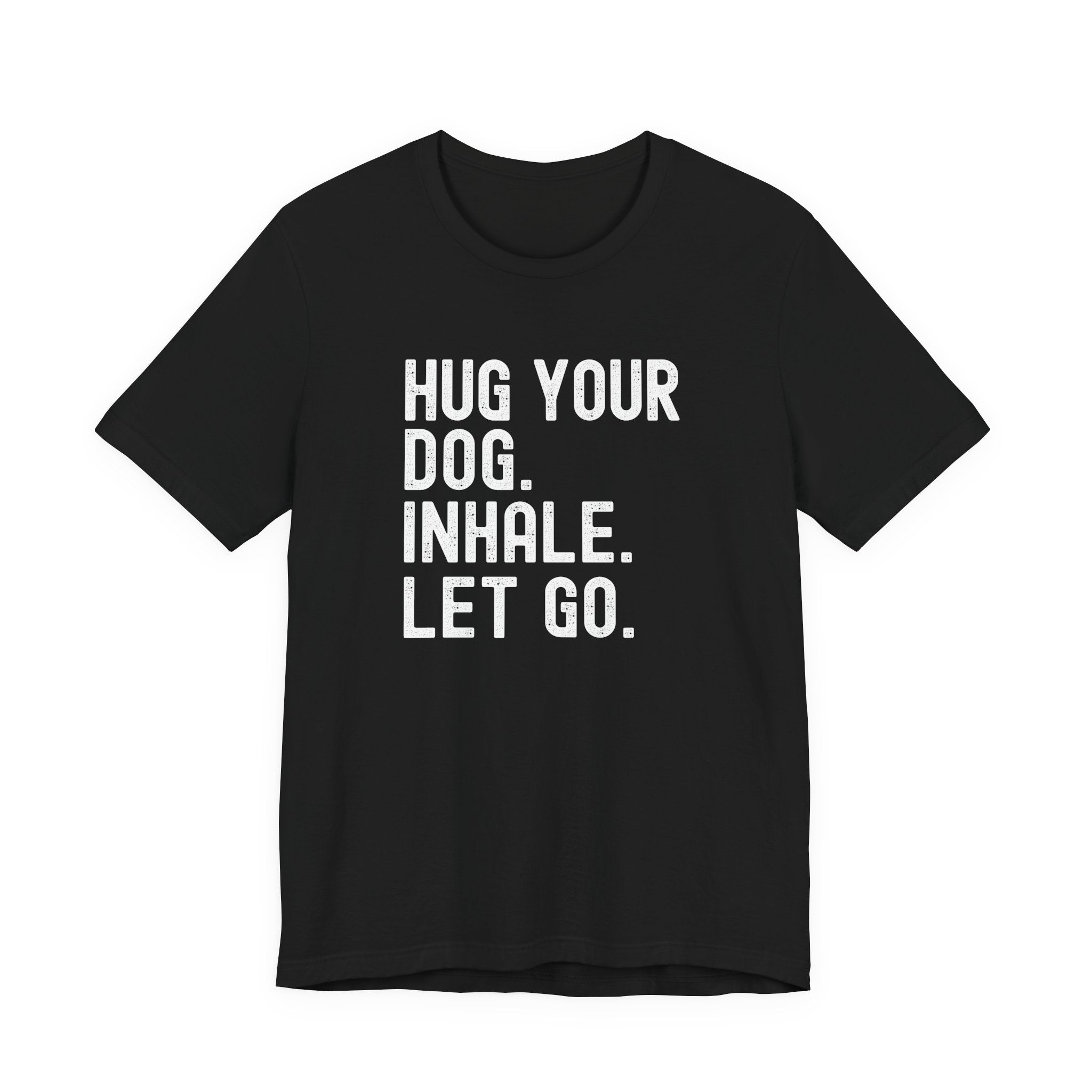 Hug your Dog. Inhale. Let Go. Tee