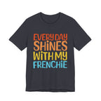 Every Day Shines With My Frenchie Tee