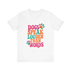 Dogs Speak Louder Than Words Tee