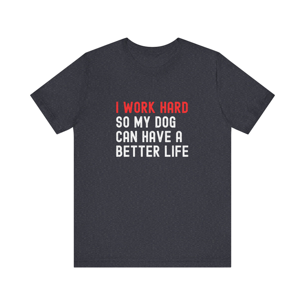 I work hard so my dog can have a better life Tee