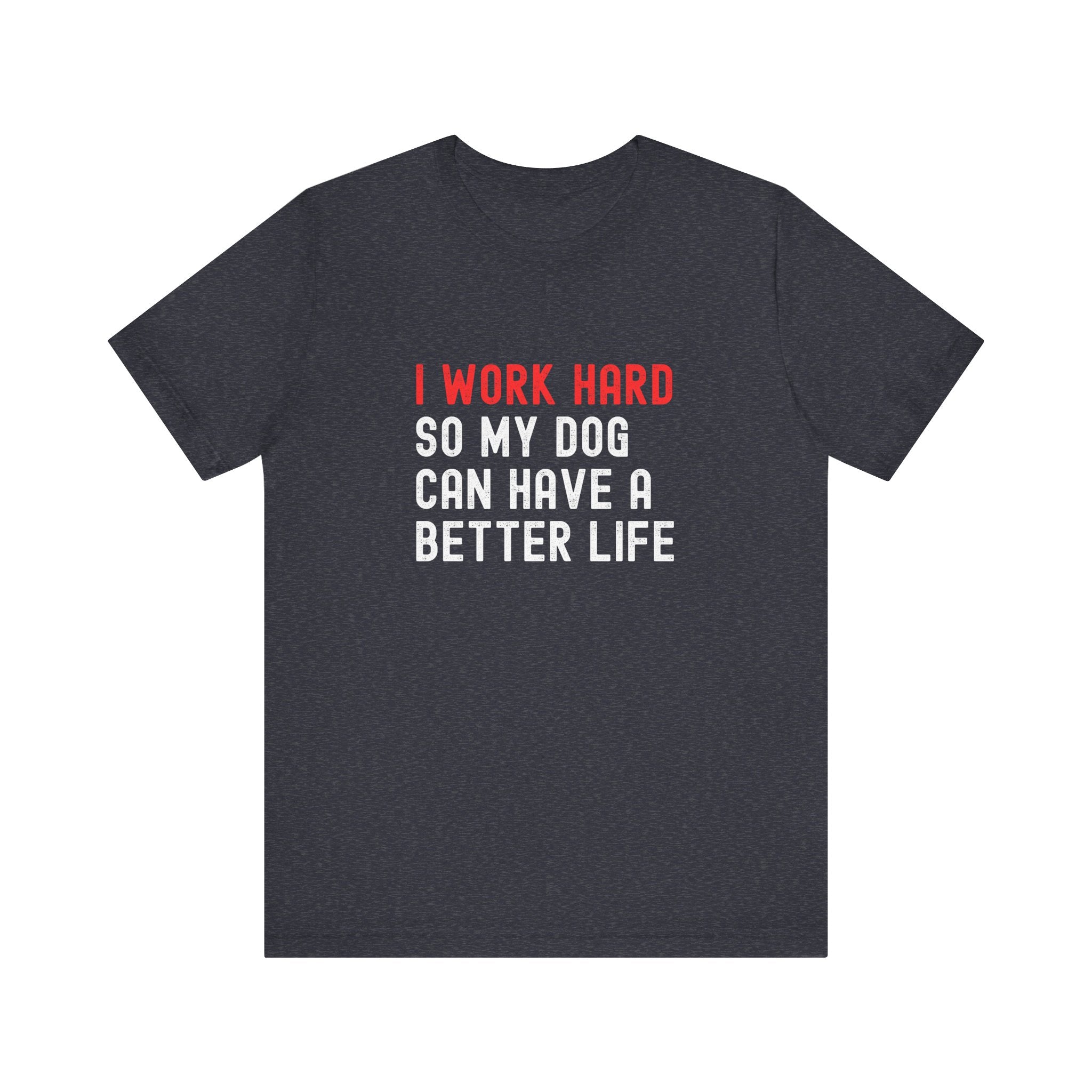 I work hard so my dog can have a better life Tee
