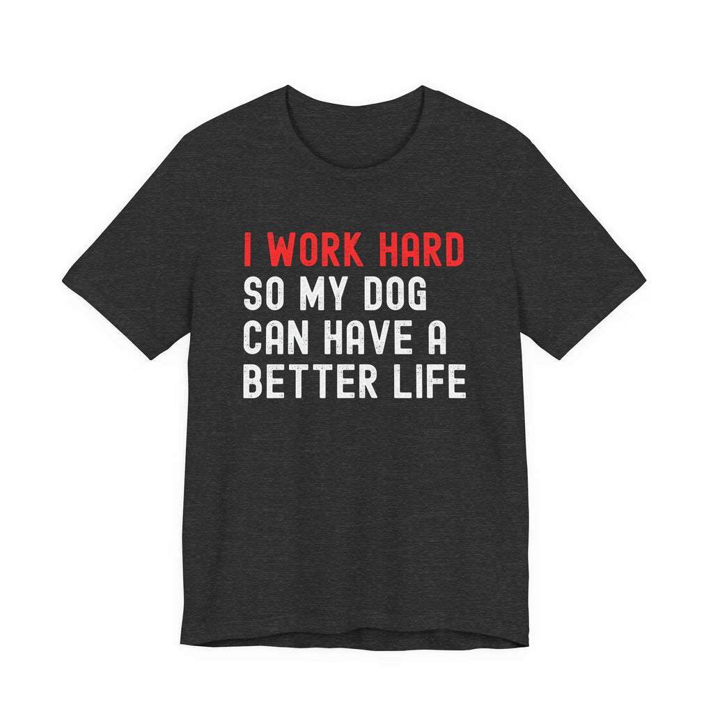 I work hard so my dog can have a better life Tee