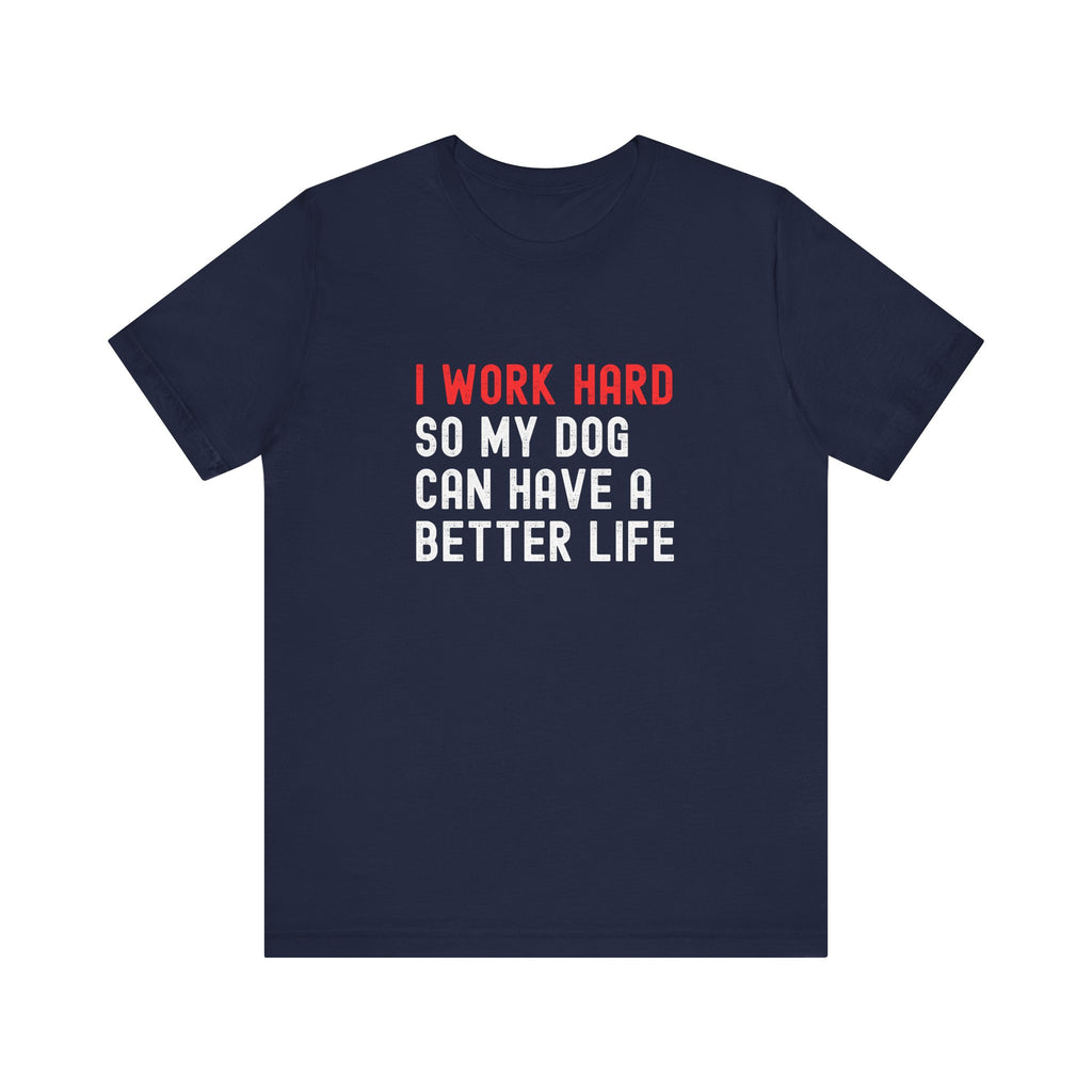 I work hard so my dog can have a better life Tee