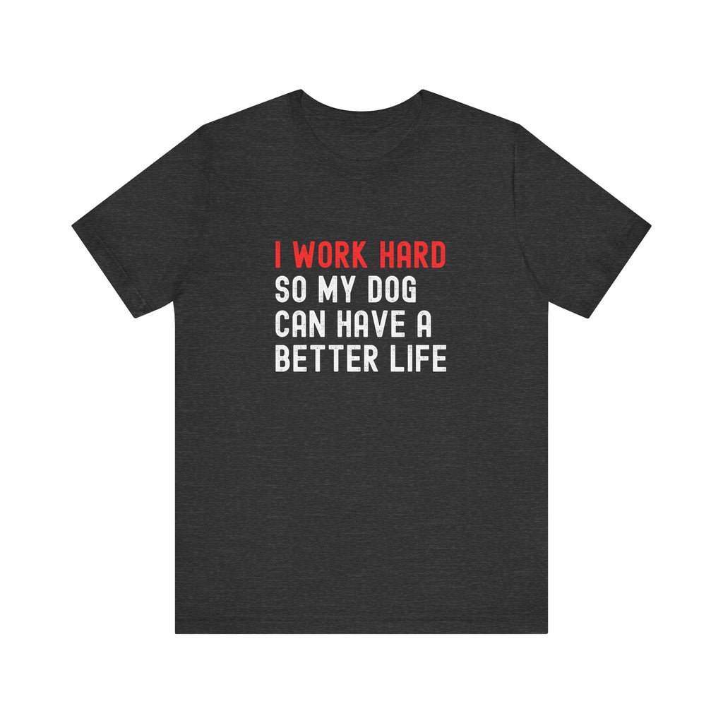 I work hard so my dog can have a better life Tee