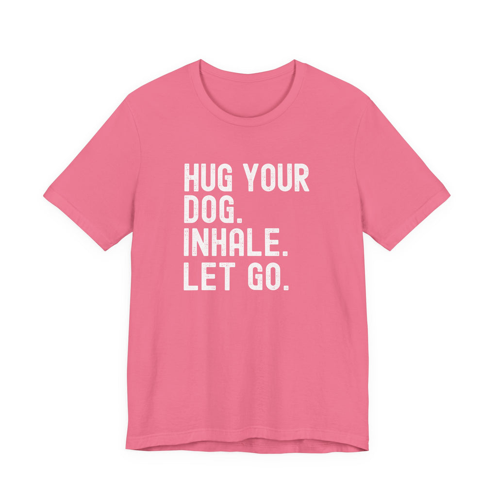 Hug your Dog. Inhale. Let Go. Tee