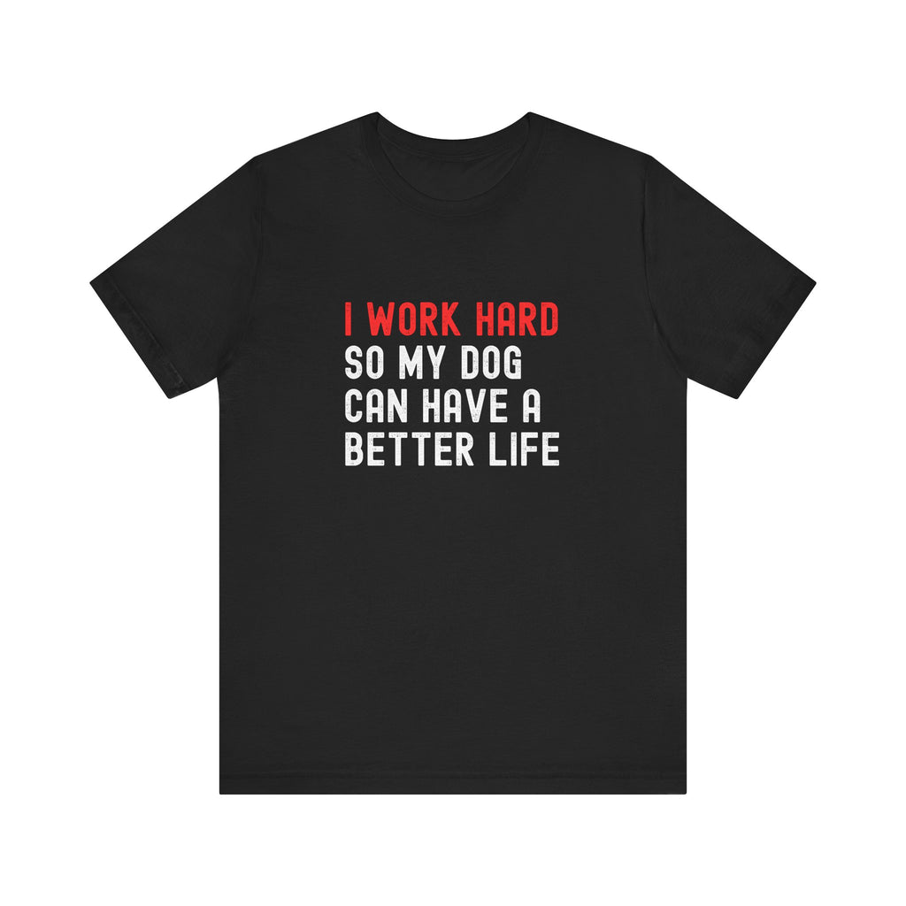 I work hard so my dog can have a better life Tee