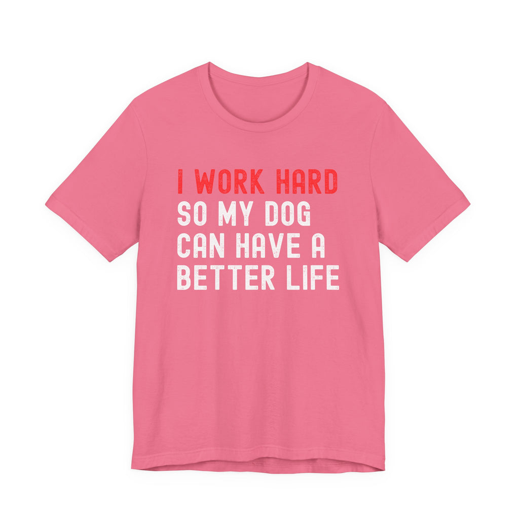 I work hard so my dog can have a better life Tee