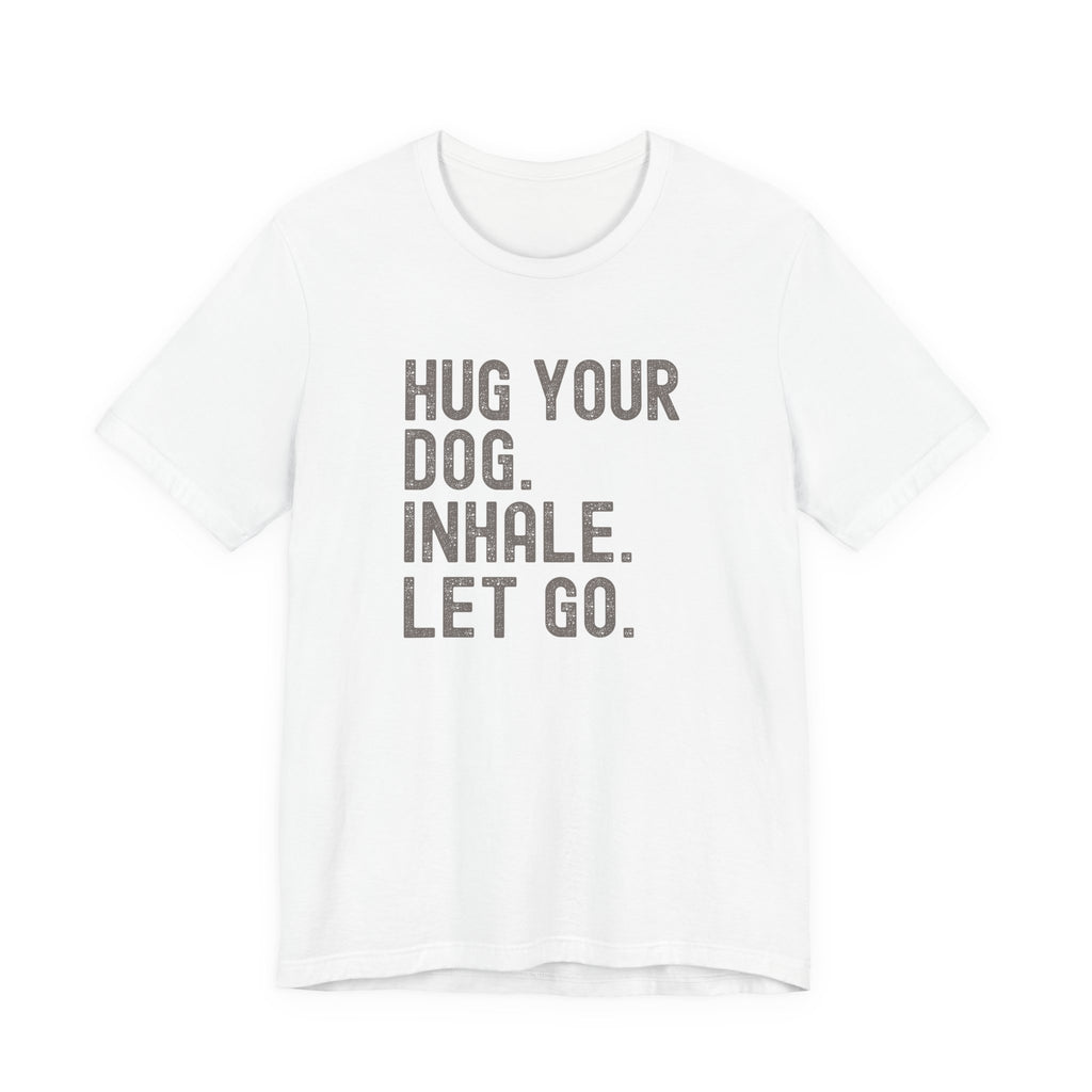 Hug your Dog. Inhale. Let Go. Tee
