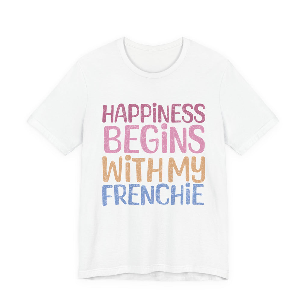 Happiness Begins With My Frenchie Tee