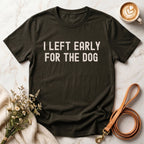 I Left Early For The Dog Tee