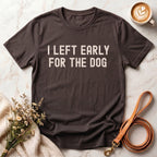 I Left Early For The Dog Tee