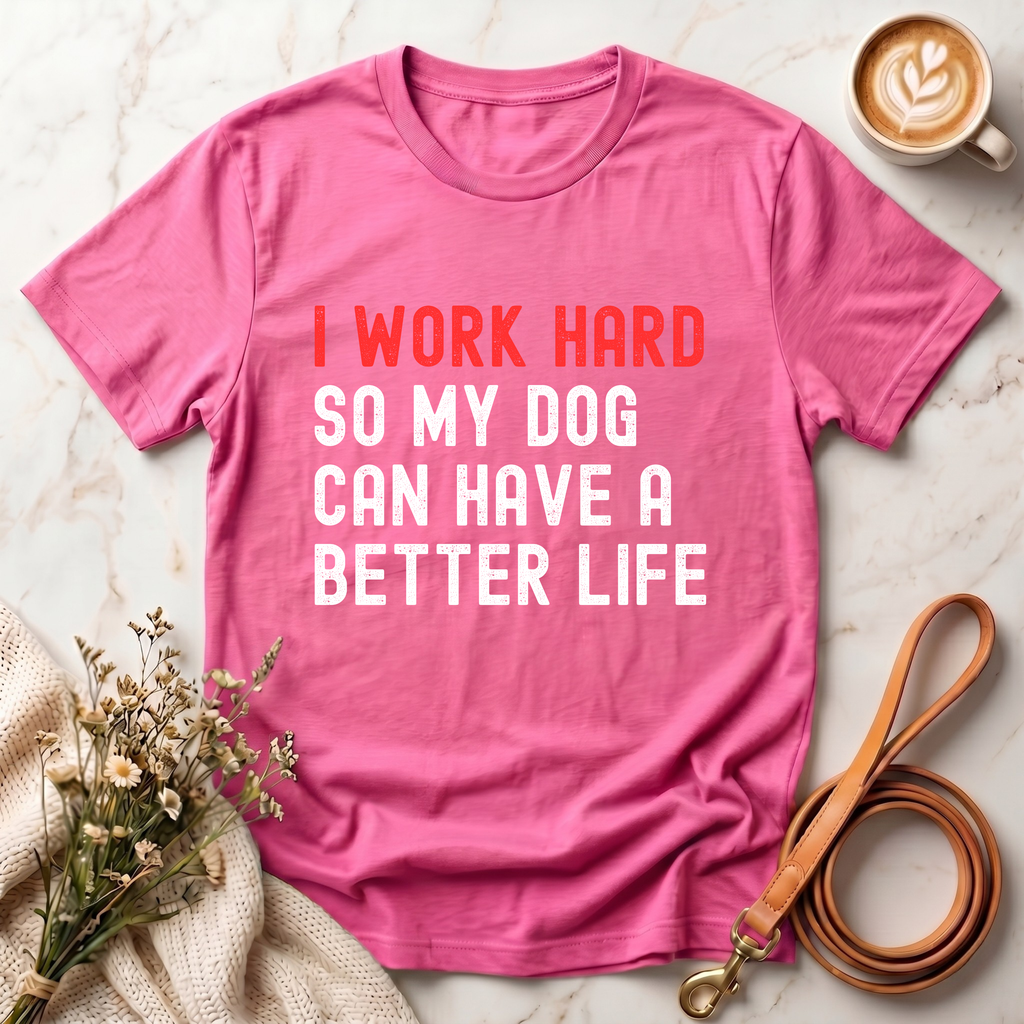 I work hard so my dog can have a better life Tee