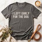 I Left Early For The Dog Tee