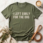 I Left Early For The Dog Tee